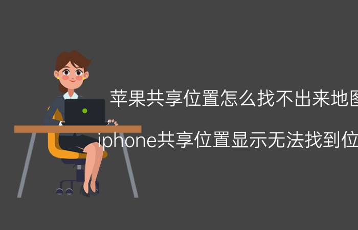 苹果共享位置怎么找不出来地图 iphone共享位置显示无法找到位置？